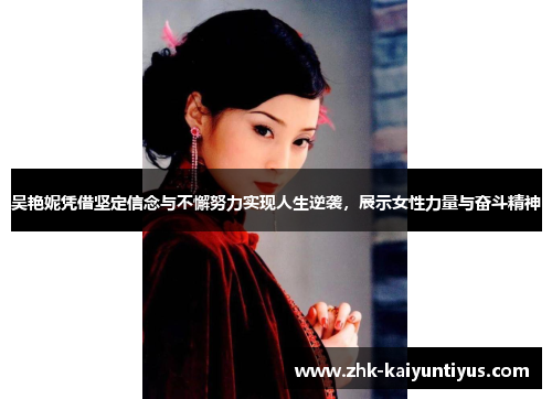 吴艳妮凭借坚定信念与不懈努力实现人生逆袭，展示女性力量与奋斗精神