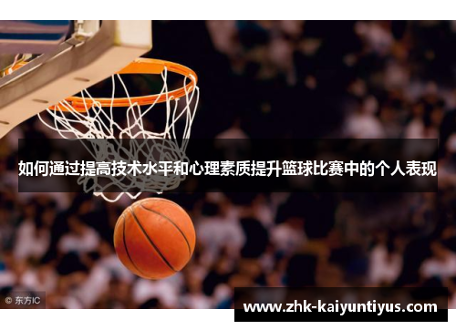 如何通过提高技术水平和心理素质提升篮球比赛中的个人表现