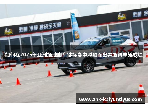 如何在2025年亚洲场地脚车锦标赛中脱颖而出并取得卓越成绩