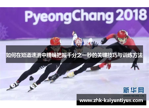 如何在短道速滑中精确把握千分之一秒的关键技巧与训练方法