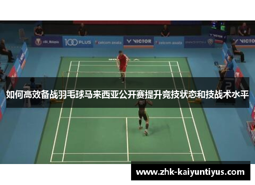 如何高效备战羽毛球马来西亚公开赛提升竞技状态和技战术水平