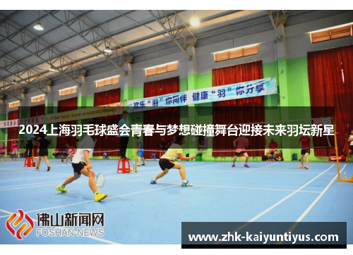 2024上海羽毛球盛会青春与梦想碰撞舞台迎接未来羽坛新星