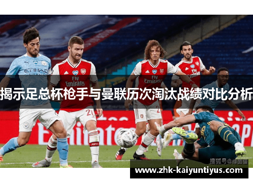 揭示足总杯枪手与曼联历次淘汰战绩对比分析