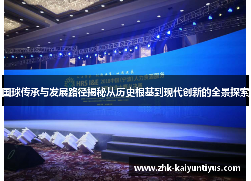国球传承与发展路径揭秘从历史根基到现代创新的全景探索 国球传承与发展路径揭秘从历史根基到现代创新的全景探索