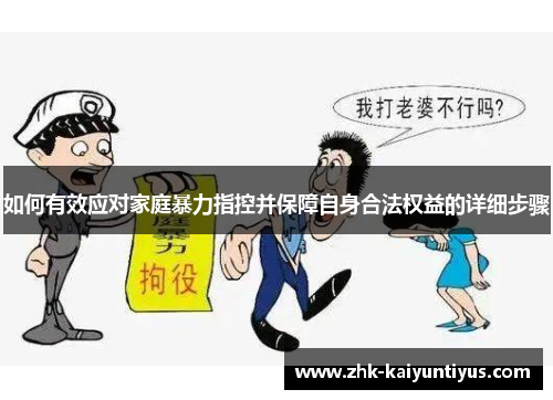 如何有效应对家庭暴力指控并保障自身合法权益的详细步骤 如何有效应对家庭暴力指控并保障自身合法权益的详细步骤