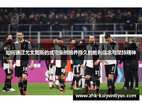 如何通过尤文图斯的成功案例培养持久的胜利信念与坚持精神