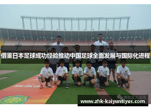 借鉴日本足球成功经验推动中国足球全面发展与国际化进程 借鉴日本足球成功经验推动中国足球全面发展与国际化进程