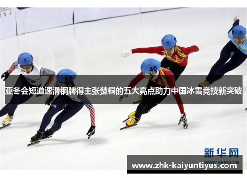 亚冬会短道速滑铜牌得主张楚桐的五大亮点助力中国冰雪竞技新突破 亚冬会短道速滑铜牌得主张楚桐的五大亮点助力中国冰雪竞技新突破