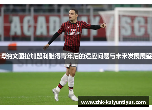 博纳文图拉加盟利雅得青年后的适应问题与未来发展展望 博纳文图拉加盟利雅得青年后的适应问题与未来发展展望