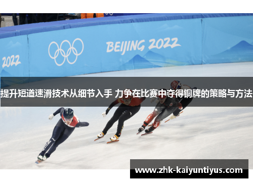 提升短道速滑技术从细节入手 力争在比赛中夺得铜牌的策略与方法