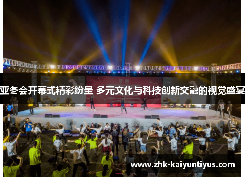 亚冬会开幕式精彩纷呈 多元文化与科技创新交融的视觉盛宴