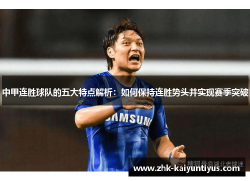 中甲连胜球队的五大特点解析:如何保持连胜势头并实现赛季突破 中甲连胜球队的五大特点解析:如何保持连胜势头并实现赛季突破