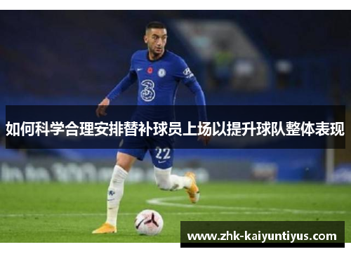 如何科学合理安排替补球员上场以提升球队整体表现
