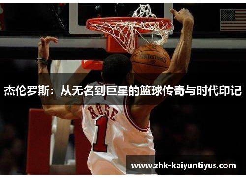 杰伦罗斯:从无名到巨星的篮球传奇与时代印记 杰伦罗斯:从无名到巨星的篮球传奇与时代印记