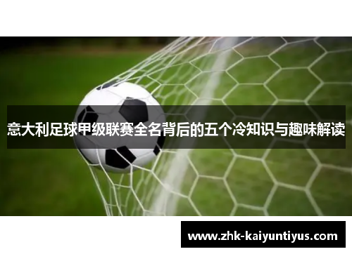 意大利足球甲级联赛全名背后的五个冷知识与趣味解读 意大利足球甲级联赛全名背后的五个冷知识与趣味解读