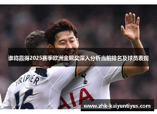 谁将赢得2025赛季欧洲金靴奖深入分析当前排名及球员表现