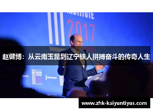 赵健博:从云南玉昆到辽宁铁人拼搏奋斗的传奇人生 赵健博:从云南玉昆到辽宁铁人拼搏奋斗的传奇人生