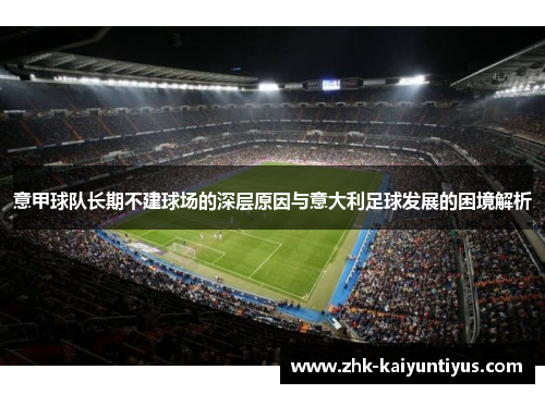 意甲球队长期不建球场的深层原因与意大利足球发展的困境解析