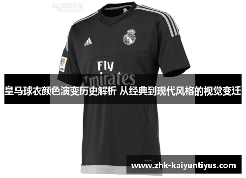 皇马球衣颜色演变历史解析 从经典到现代风格的视觉变迁