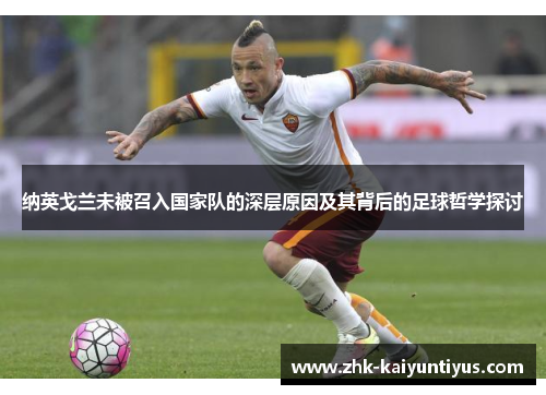纳英戈兰未被召入国家队的深层原因及其背后的足球哲学探讨 纳英戈兰未被召入国家队的深层原因及其背后的足球哲学探讨