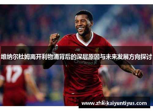 维纳尔杜姆离开利物浦背后的深层原因与未来发展方向探讨 维纳尔杜姆离开利物浦背后的深层原因与未来发展方向探讨