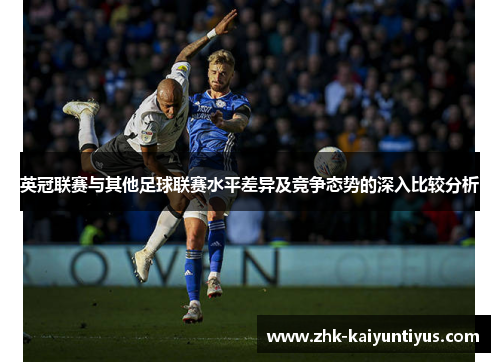 英冠联赛与其他足球联赛水平差异及竞争态势的深入比较分析