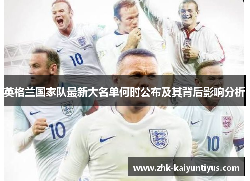 英格兰国家队最新大名单何时公布及其背后影响分析 英格兰国家队最新大名单何时公布及其背后影响分析
