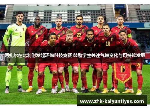 阿扎尔在比利时发起环保科技竞赛 鼓励学生关注气候变化与可持续发展