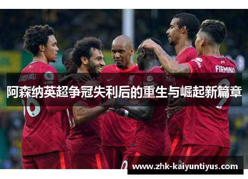 阿森纳英超争冠失利后的重生与崛起新篇章