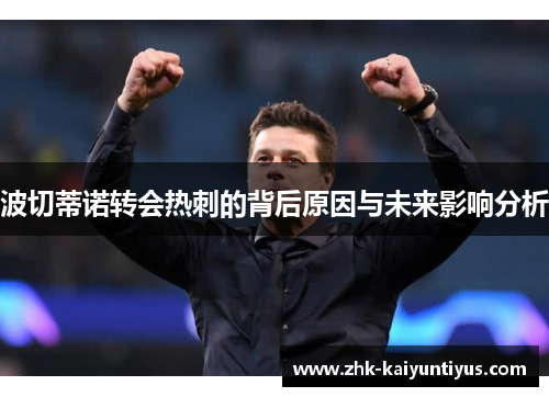 波切蒂诺转会热刺的背后原因与未来影响分析 波切蒂诺转会热刺的背后原因与未来影响分析