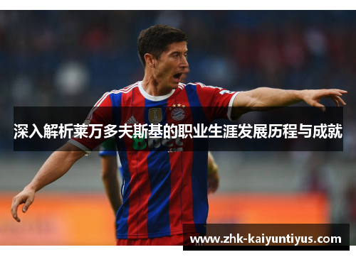 深入解析莱万多夫斯基的职业生涯发展历程与成就