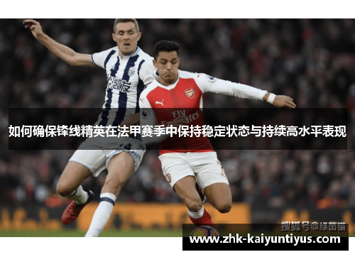 如何确保锋线精英在法甲赛季中保持稳定状态与持续高水平表现