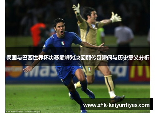 德国与巴西世界杯决赛巅峰对决回顾传奇瞬间与历史意义分析