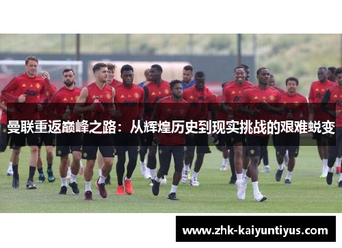 曼联重返巅峰之路：从辉煌历史到现实挑战的艰难蜕变