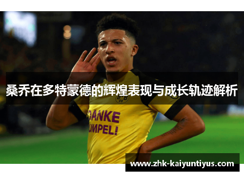 桑乔在多特蒙德的辉煌表现与成长轨迹解析