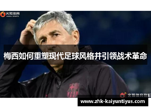 梅西如何重塑现代足球风格并引领战术革命