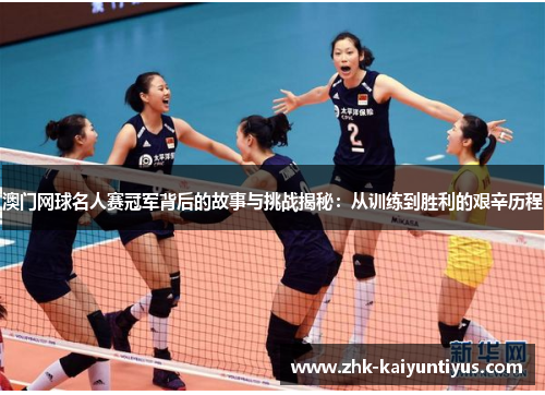 澳门网球名人赛冠军背后的故事与挑战揭秘:从训练到胜利的艰辛历程 澳门网球名人赛冠军背后的故事与挑战揭秘:从训练到胜利的艰辛历程