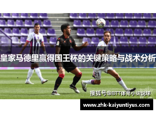皇家马德里赢得国王杯的关键策略与战术分析 皇家马德里赢得国王杯的关键策略与战术分析