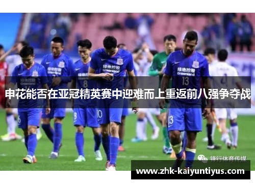 申花能否在亚冠精英赛中迎难而上重返前八强争夺战 申花能否在亚冠精英赛中迎难而上重返前八强争夺战