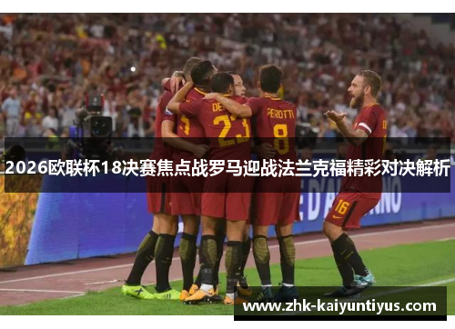 2026欧联杯18决赛焦点战罗马迎战法兰克福精彩对决解析