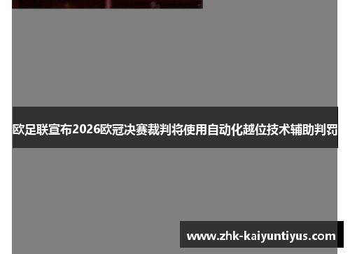 欧足联宣布2026欧冠决赛裁判将使用自动化越位技术辅助判罚 欧足联宣布2026欧冠决赛裁判将使用自动化越位技术辅助判罚