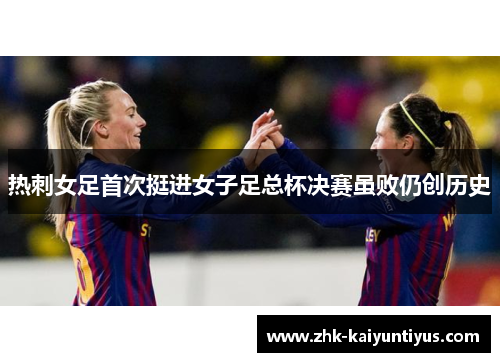热刺女足首次挺进女子足总杯决赛虽败仍创历史 热刺女足首次挺进女子足总杯决赛虽败仍创历史