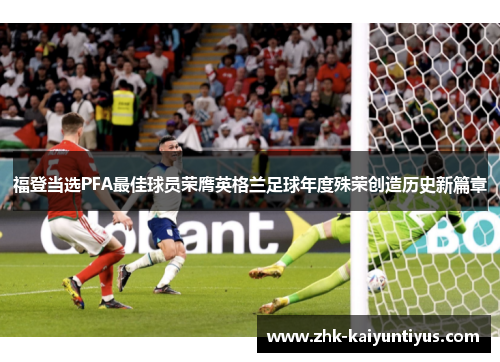 福登当选PFA最佳球员荣膺英格兰足球年度殊荣创造历史新篇章 福登当选PFA最佳球员荣膺英格兰足球年度殊荣创造历史新篇章