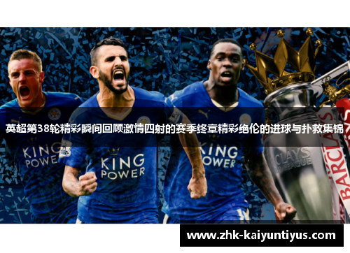 英超第38轮精彩瞬间回顾激情四射的赛季终章精彩绝伦的进球与扑救集锦