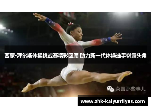 西蒙·拜尔斯体操挑战赛精彩回顾 助力新一代体操选手崭露头角