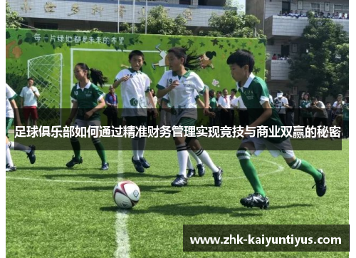 足球俱乐部如何通过精准财务管理实现竞技与商业双赢的秘密 足球俱乐部如何通过精准财务管理实现竞技与商业双赢的秘密