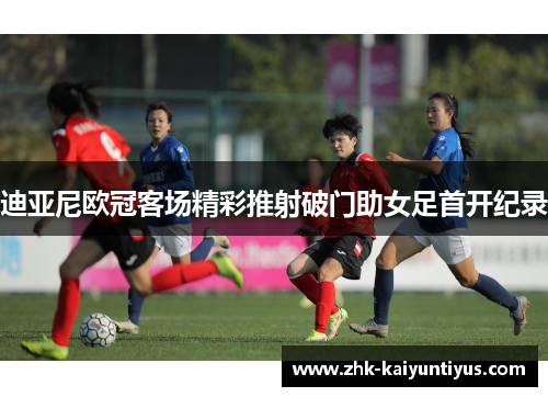 迪亚尼欧冠客场精彩推射破门助女足首开纪录