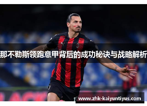 那不勒斯领跑意甲背后的成功秘诀与战略解析 那不勒斯领跑意甲背后的成功秘诀与战略解析