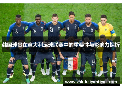 韩国球员在意大利足球联赛中的重要性与影响力探析 韩国球员在意大利足球联赛中的重要性与影响力探析