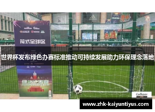 世界杯发布绿色办赛标准推动可持续发展助力环保理念落地 世界杯发布绿色办赛标准推动可持续发展助力环保理念落地